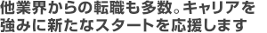 他業界からの転職も多数。キャリアを強みに新たなスタートを応援します