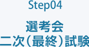 Step04 選考会 二次（最終）試験